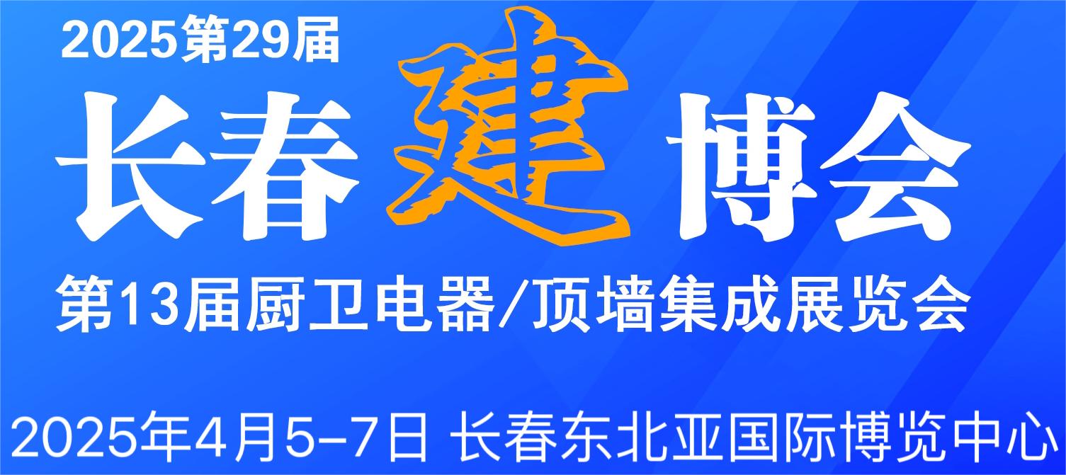 2025第29屆長(zhǎng)春建博會(huì)暨第13屆廚衛(wèi)電器·頂墻集成展覽會(huì)